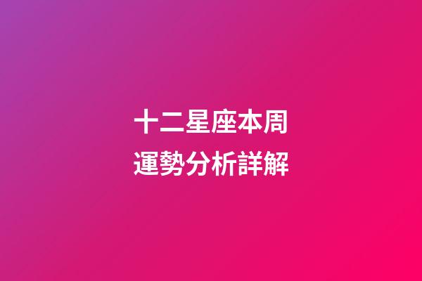 十二星座本周運勢分析詳解-第1張-星座運勢-玄機派
