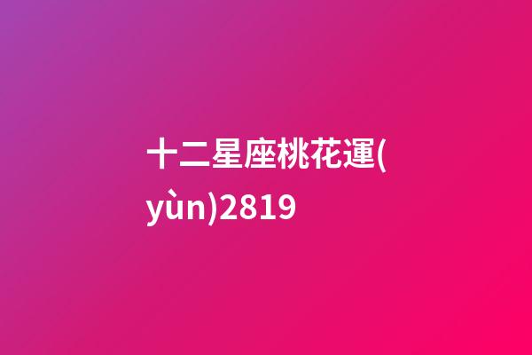 十二星座桃花運(yùn)2819-第1張-星座運(yùn)勢-玄機(jī)派