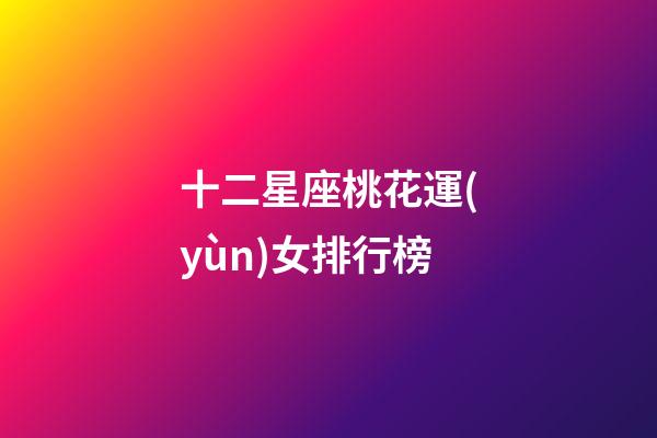 十二星座桃花運(yùn)女排行榜-第1張-星座運(yùn)勢(shì)-玄機(jī)派