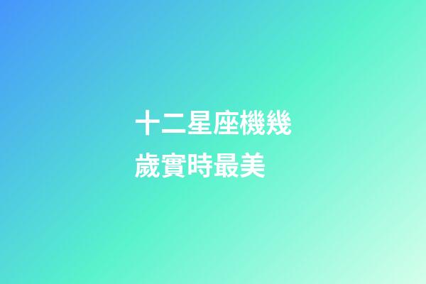 十二星座機幾歲實時最美-第1張-星座運勢-玄機派