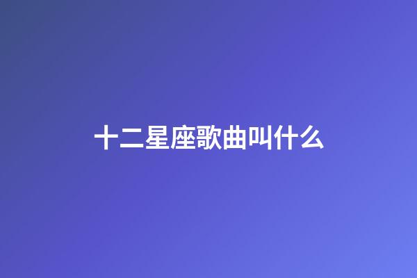 十二星座歌曲叫什么