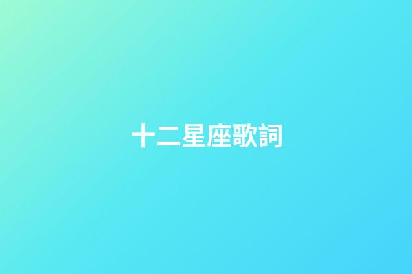 十二星座歌詞（十二星座歌歌詞完整版）-第1張-星座運勢-玄機派