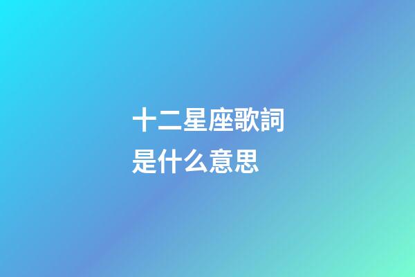 十二星座歌詞是什么意思-第1張-星座運勢-玄機派