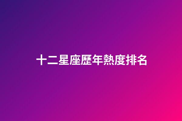 十二星座歷年熱度排名-第1張-星座運勢-玄機派