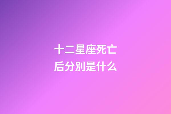 十二星座死亡后分別是什么-第1張-星座運勢-玄機派