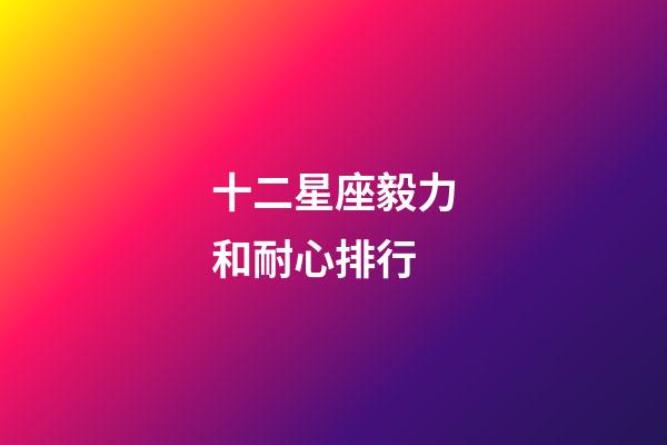十二星座毅力和耐心排行-第1張-星座運勢-玄機派
