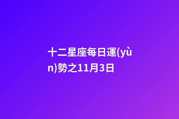 十二星座每日運(yùn)勢之11月3日-第1張-星座運(yùn)勢-玄機(jī)派