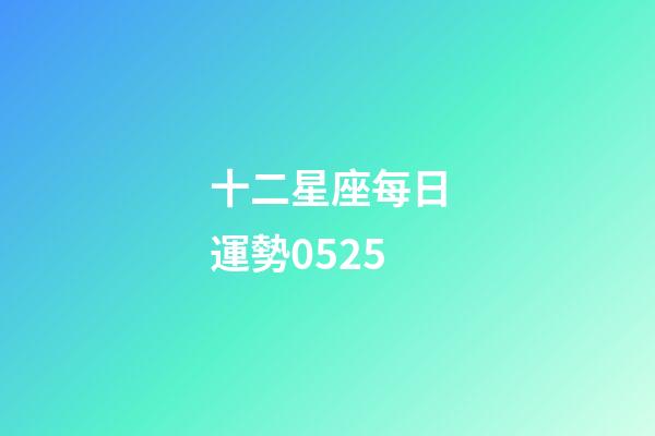 十二星座每日運勢0525-第1張-星座運勢-玄機派