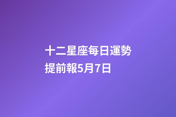 十二星座每日運勢提前報5月7日-第1張-星座運勢-玄機派