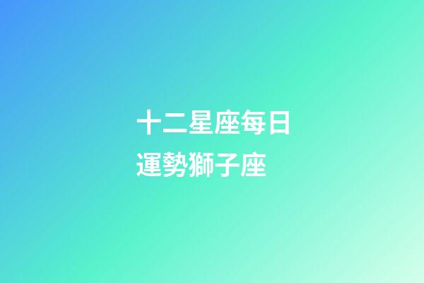 十二星座每日運勢獅子座-第1張-星座運勢-玄機派