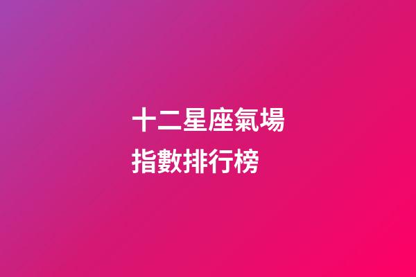 十二星座氣場指數排行榜-第1張-星座運勢-玄機派