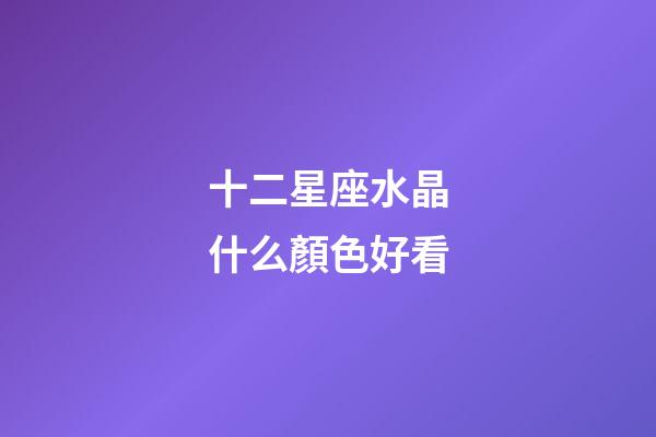 十二星座水晶什么顏色好看-第1張-星座運(yùn)勢(shì)-玄機(jī)派