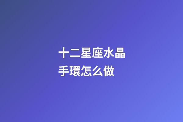 十二星座水晶手環怎么做-第1張-星座運勢-玄機派