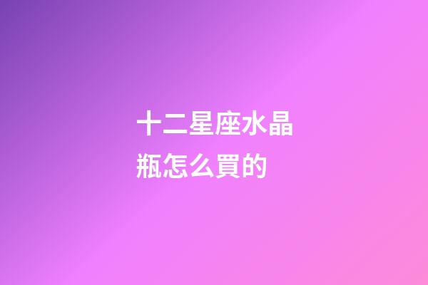 十二星座水晶瓶怎么買的-第1張-星座運勢-玄機派