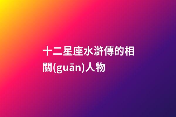十二星座水滸傳的相關(guān)人物