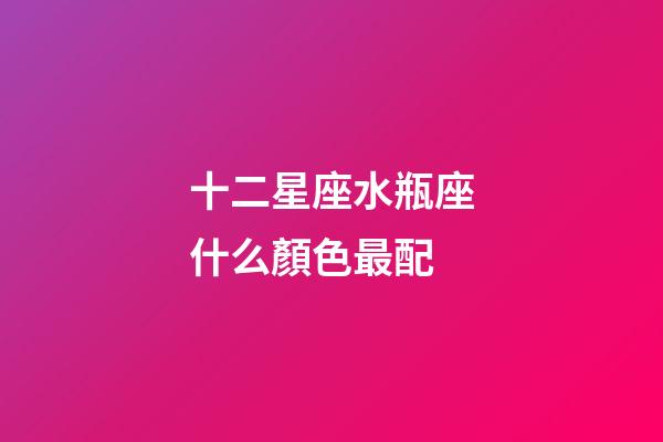 十二星座水瓶座什么顏色最配-第1張-星座運勢-玄機派