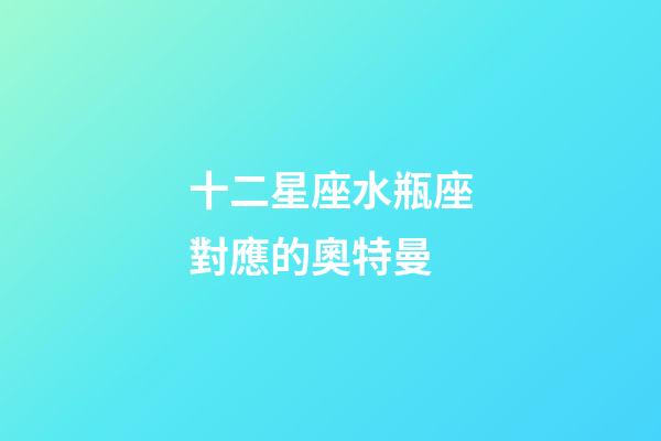 十二星座水瓶座對應的奧特曼-第1張-星座運勢-玄機派