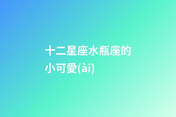 十二星座水瓶座的小可愛(ài)-第1張-星座運(yùn)勢(shì)-玄機(jī)派