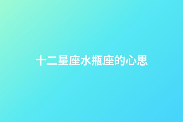 十二星座水瓶座的心思-第1張-星座運勢-玄機派