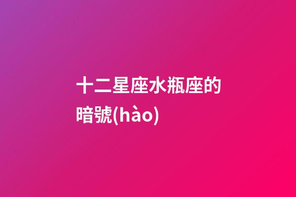 十二星座水瓶座的暗號(hào)-第1張-星座運(yùn)勢-玄機(jī)派