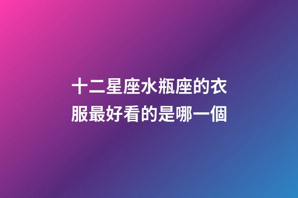 十二星座水瓶座的衣服最好看的是哪一個-第1張-星座運勢-玄機派