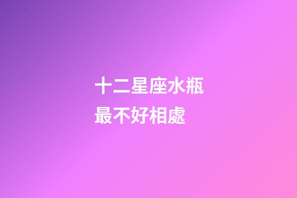 十二星座水瓶最不好相處-第1張-星座運勢-玄機派