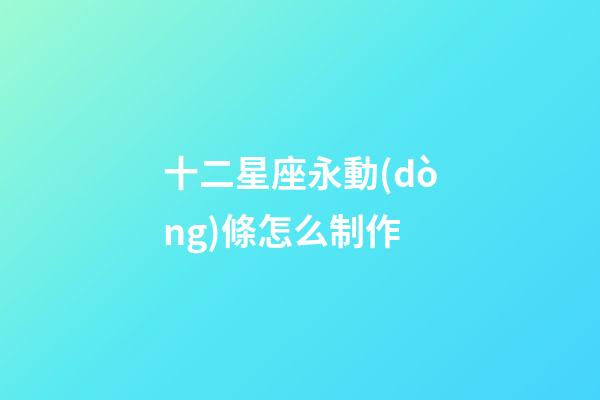 十二星座永動(dòng)條怎么制作-第1張-星座運(yùn)勢(shì)-玄機(jī)派