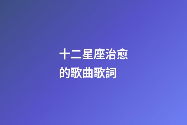 十二星座治愈的歌曲歌詞-第1張-星座運勢-玄機派