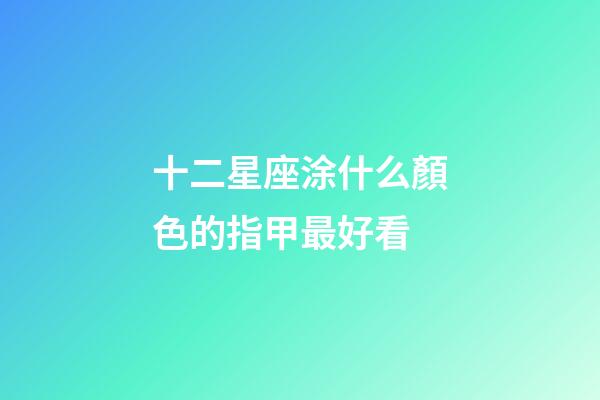 十二星座涂什么顏色的指甲最好看-第1張-星座運勢-玄機派