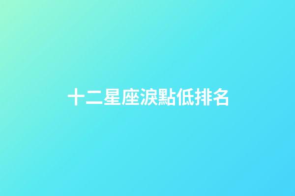 十二星座淚點低排名-第1張-星座運勢-玄機派