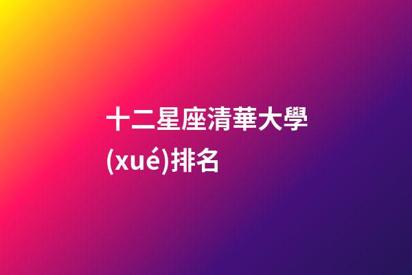 十二星座清華大學(xué)排名