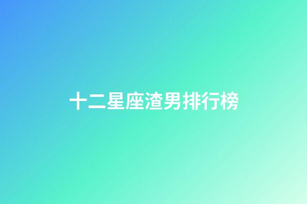 十二星座渣男排行榜（最渣最花心的星座男）-第1張-星座運勢-玄機派