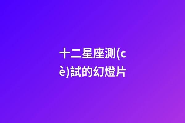 十二星座測(cè)試的幻燈片-第1張-星座運(yùn)勢(shì)-玄機(jī)派