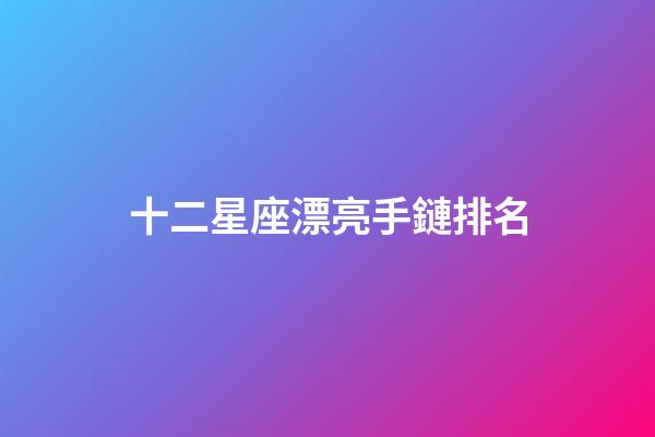 十二星座漂亮手鏈排名-第1張-星座運勢-玄機派