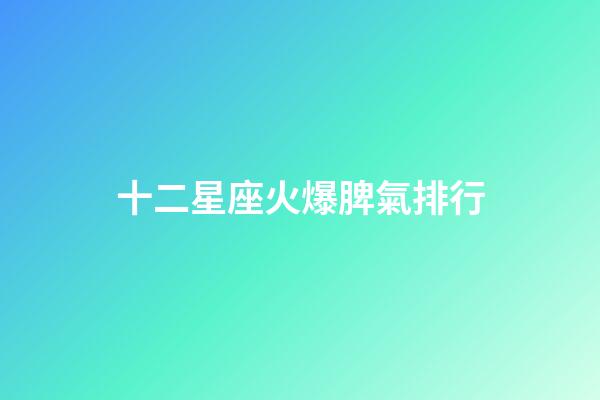 十二星座火爆脾氣排行-第1張-星座運(yùn)勢-玄機(jī)派