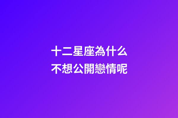十二星座為什么不想公開戀情呢-第1張-星座運勢-玄機派