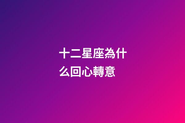 十二星座為什么回心轉意-第1張-星座運勢-玄機派