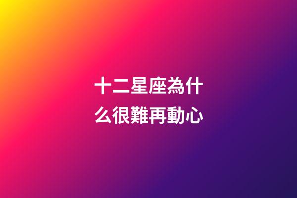十二星座為什么很難再動心-第1張-星座運勢-玄機派
