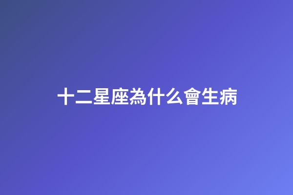 十二星座為什么會生病-第1張-星座運勢-玄機派