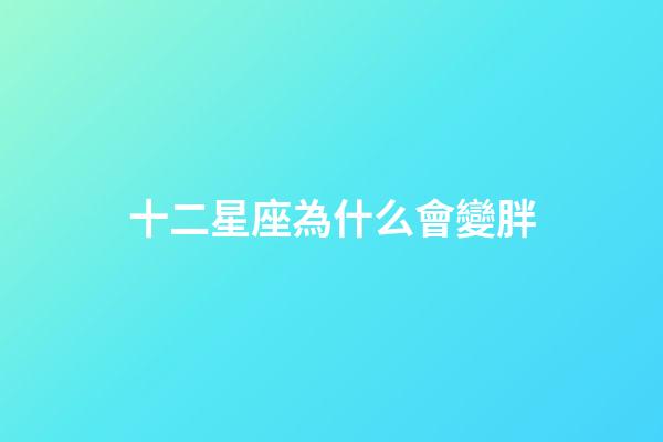 十二星座為什么會變胖