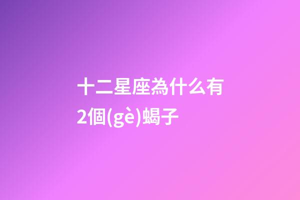 十二星座為什么有2個(gè)蝎子-第1張-星座運(yùn)勢(shì)-玄機(jī)派