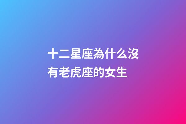 十二星座為什么沒有老虎座的女生-第1張-星座運勢-玄機派