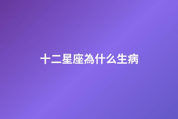 十二星座為什么生病-第1張-星座運(yùn)勢-玄機(jī)派
