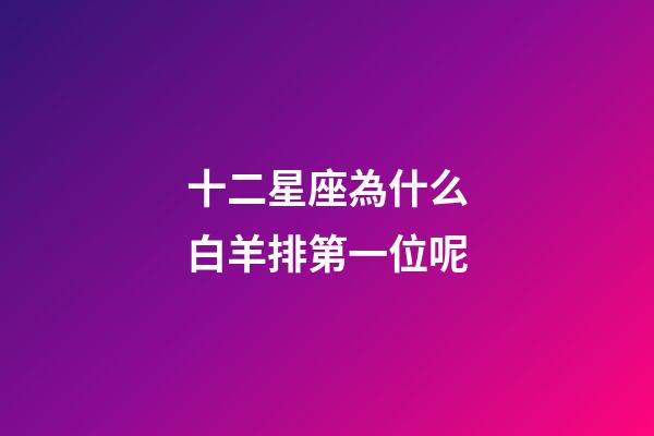 十二星座為什么白羊排第一位呢-第1張-星座運勢-玄機派