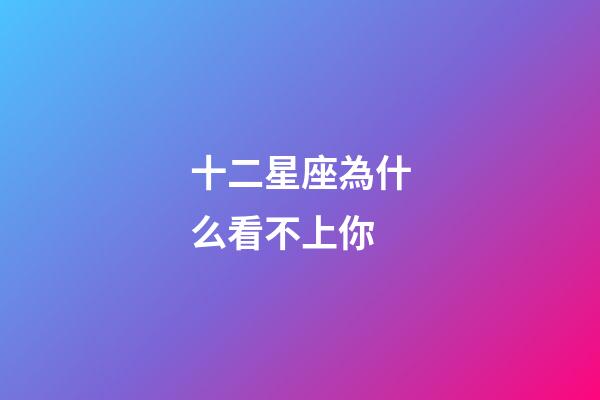 十二星座為什么看不上你-第1張-星座運勢-玄機派