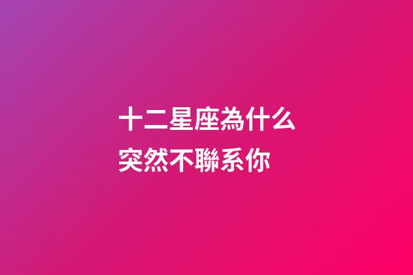 十二星座為什么突然不聯系你-第1張-星座運勢-玄機派