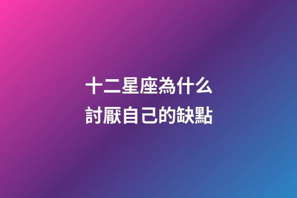十二星座為什么討厭自己的缺點-第1張-星座運勢-玄機派