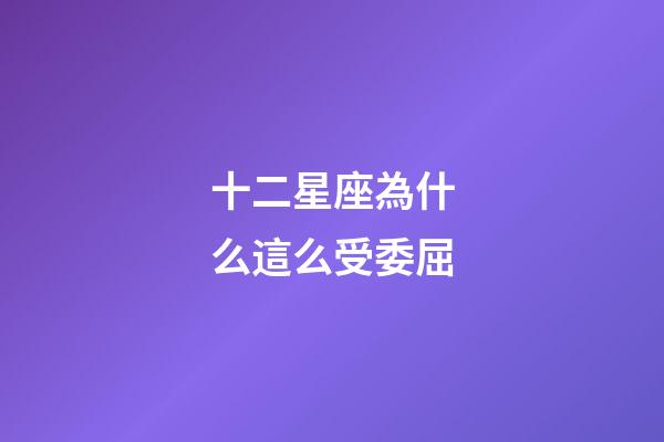 十二星座為什么這么受委屈-第1張-星座運勢-玄機派
