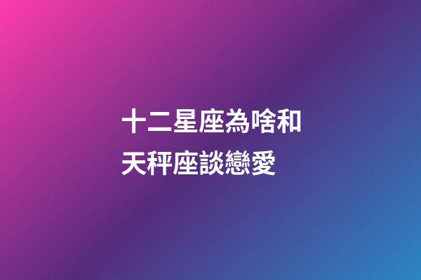 十二星座為啥和天秤座談戀愛-第1張-星座運勢-玄機派