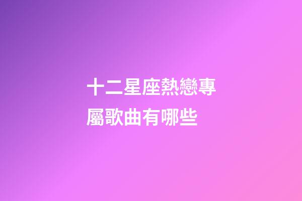 十二星座熱戀專屬歌曲有哪些-第1張-星座運勢-玄機派
